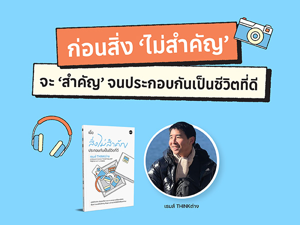 ก่อนสิ่ง ‘ไม่สำคัญ’ จะ ‘สำคัญ’ จนประกอบกันเป็นชีวิตที่ดี